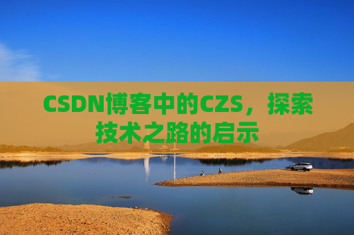 CSDN博客中的CZS，探索技术之路的启示